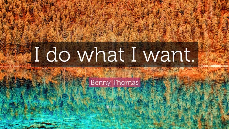 Benny Thomas Quote: “I do what I want.”
