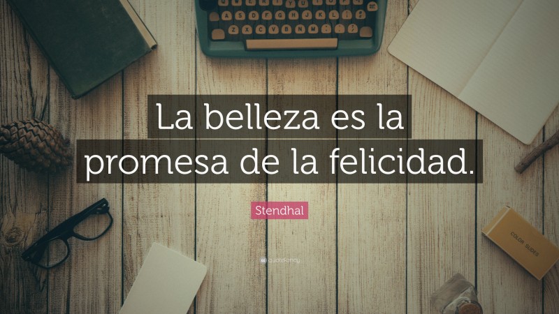 Stendhal Quote: “La belleza es la promesa de la felicidad.”