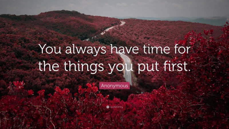 Anonymous Quote: “You always have time for the things you put first.”