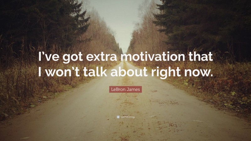 LeBron James Quote: “I’ve got extra motivation that I won’t talk about right now.”