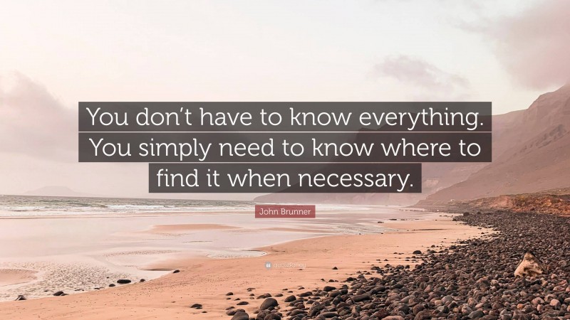 John Brunner Quote: “You don’t have to know everything. You simply need to know where to find it when necessary.”