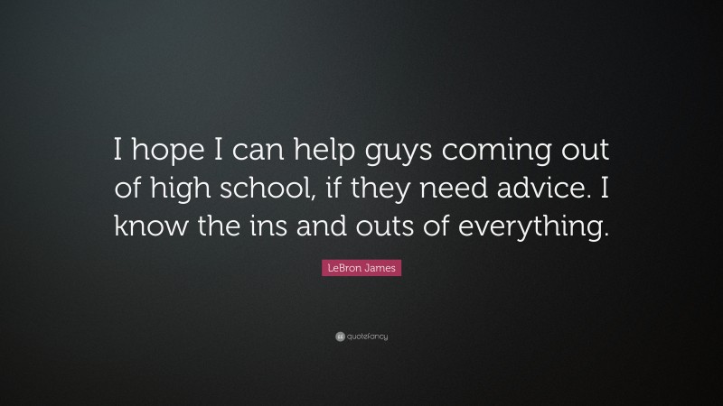 LeBron James Quote: “I hope I can help guys coming out of high school, if they need advice. I know the ins and outs of everything.”