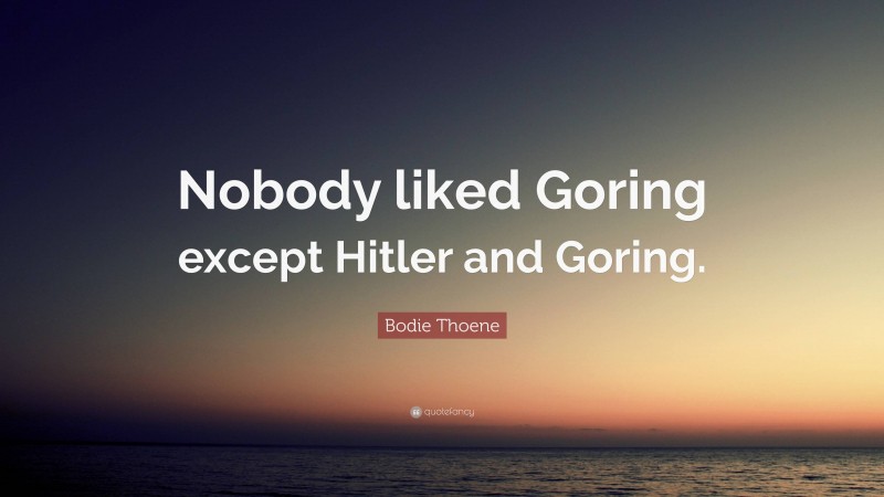 Bodie Thoene Quote: “Nobody liked Goring except Hitler and Goring.”