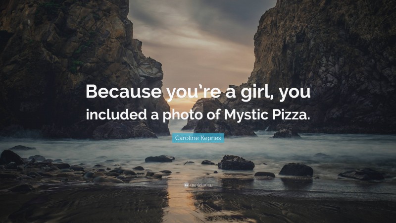 Caroline Kepnes Quote: “Because you’re a girl, you included a photo of Mystic Pizza.”