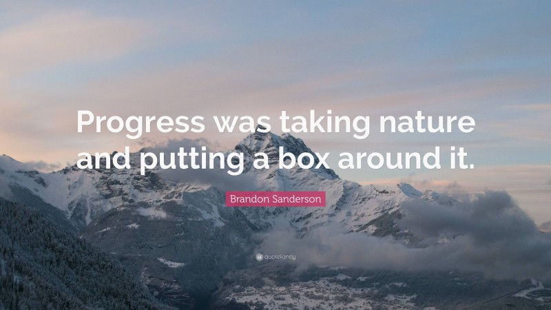 Brandon Sanderson Quote: “Progress was taking nature and putting a box around it.”