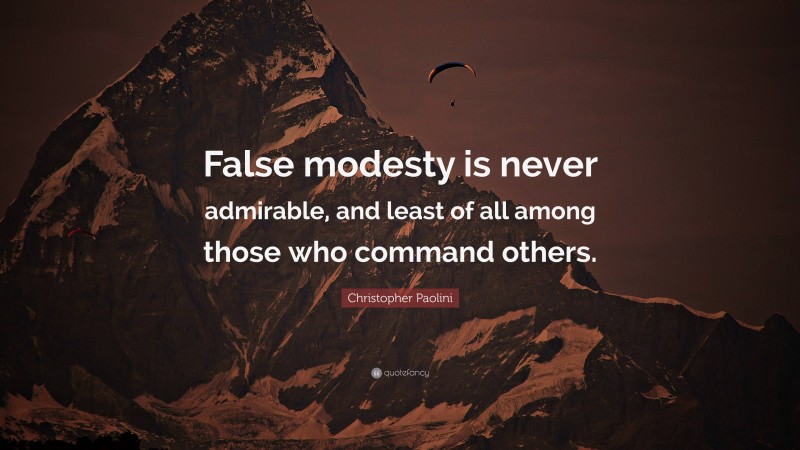 Christopher Paolini Quote: “False modesty is never admirable, and least of all among those who command others.”
