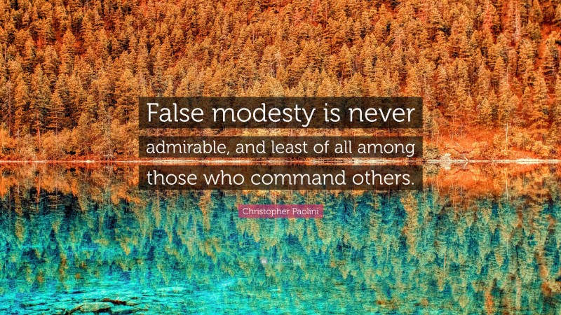 Christopher Paolini Quote: “False modesty is never admirable, and least of all among those who command others.”