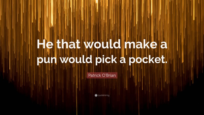 Patrick O'Brian Quote: “He that would make a pun would pick a pocket.”