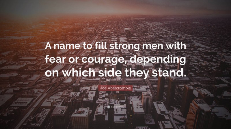 Joe Abercrombie Quote: “A name to fill strong men with fear or courage, depending on which side they stand.”