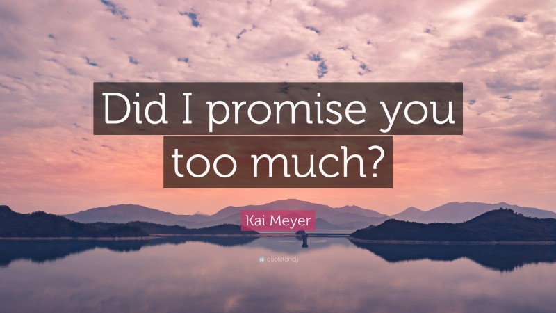Kai Meyer Quote: “Did I promise you too much?”