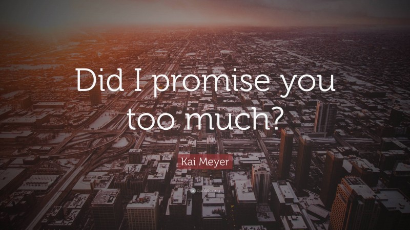 Kai Meyer Quote: “Did I promise you too much?”