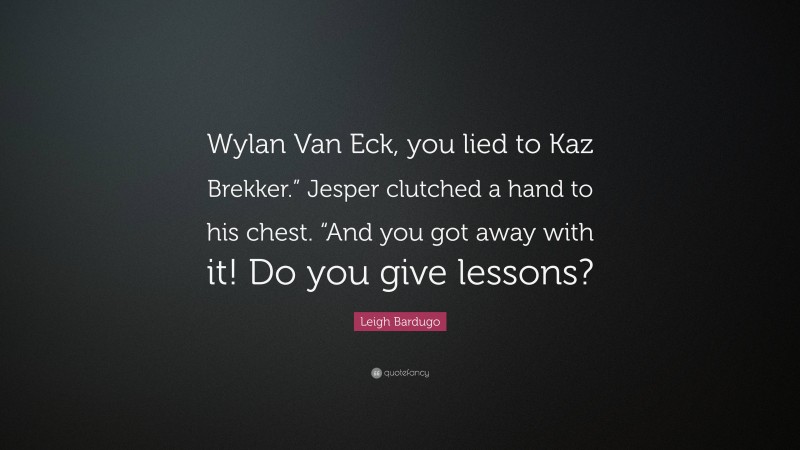 Leigh Bardugo Quote: “Wylan Van Eck, you lied to Kaz Brekker.” Jesper clutched a hand to his chest. “And you got away with it! Do you give lessons?”