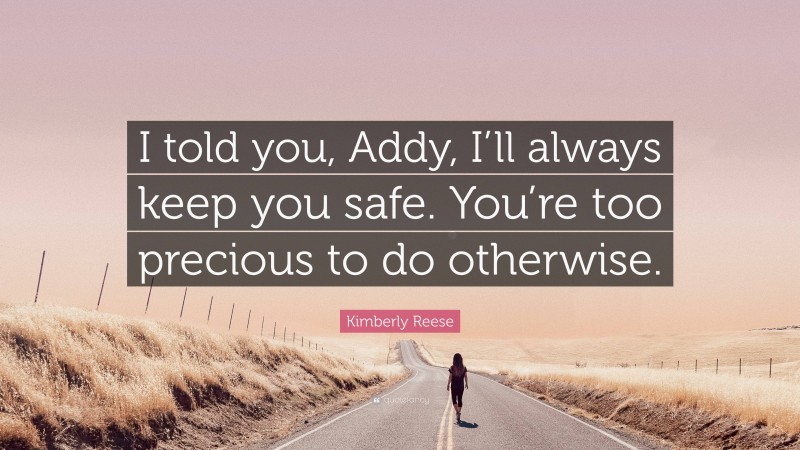 Kimberly Reese Quote: “I told you, Addy, I’ll always keep you safe. You’re too precious to do otherwise.”
