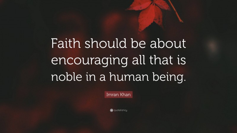 Imran Khan Quote: “Faith should be about encouraging all that is noble in a human being.”