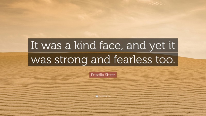 Priscilla Shirer Quote: “It was a kind face, and yet it was strong and fearless too.”