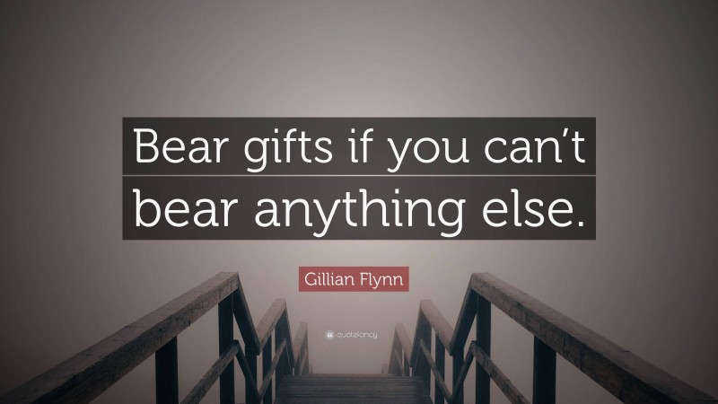 Gillian Flynn Quote: “Bear gifts if you can’t bear anything else.”