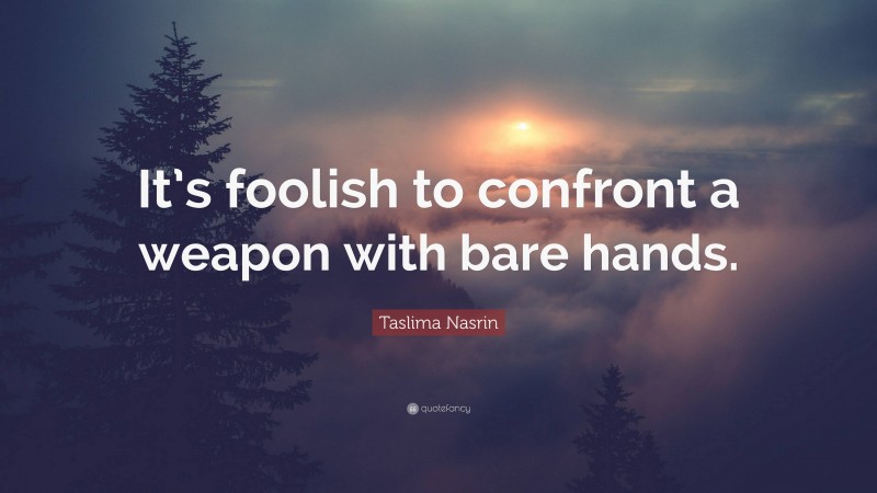 Taslima Nasrin Quote: “It’s foolish to confront a weapon with bare hands.”