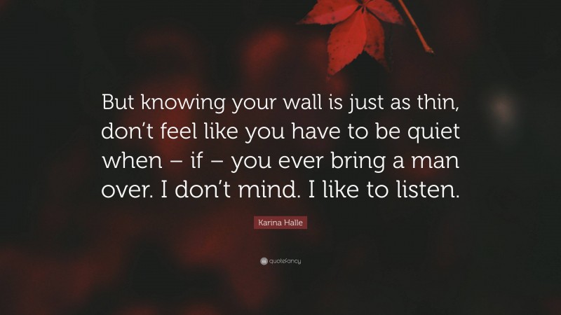 Karina Halle Quote: “But knowing your wall is just as thin, don’t feel like you have to be quiet when – if – you ever bring a man over. I don’t mind. I like to listen.”