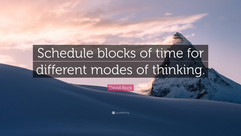 David Rock Quote: “Schedule blocks of time for different modes of thinking.”
