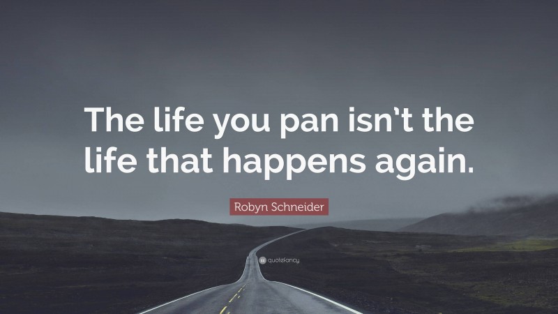 Robyn Schneider Quote: “The life you pan isn’t the life that happens again.”