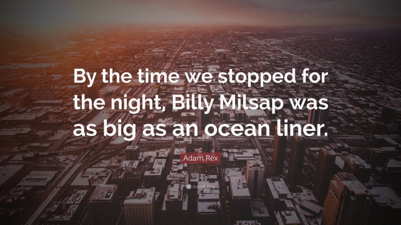 Adam Rex Quote: “By the time we stopped for the night, Billy Milsap was as big as an ocean liner.”