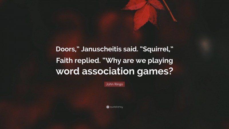 John Ringo Quote: “Doors,” Januscheitis said. “Squirrel,” Faith replied. “Why are we playing word association games?”
