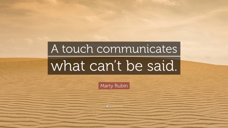 Marty Rubin Quote: “A touch communicates what can’t be said.”