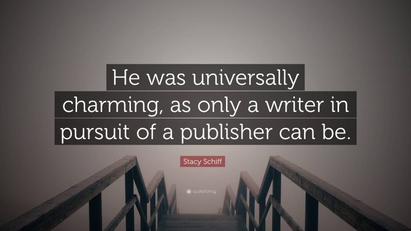 Stacy Schiff Quote: “He was universally charming, as only a writer in pursuit of a publisher can be.”