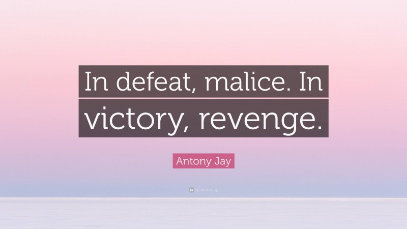 Antony Jay Quote: “In defeat, malice. In victory, revenge.”