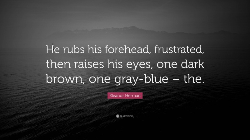 Eleanor Herman Quote: “He rubs his forehead, frustrated, then raises his eyes, one dark brown, one gray-blue – the.”