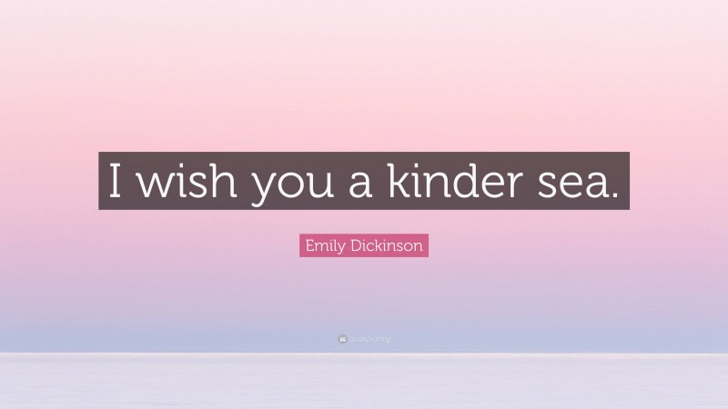Emily Dickinson Quote: “I wish you a kinder sea.”