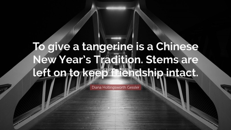Diana Hollingsworth Gessler Quote: “To give a tangerine is a Chinese New Year’s Tradition. Stems are left on to keep friendship intact.”