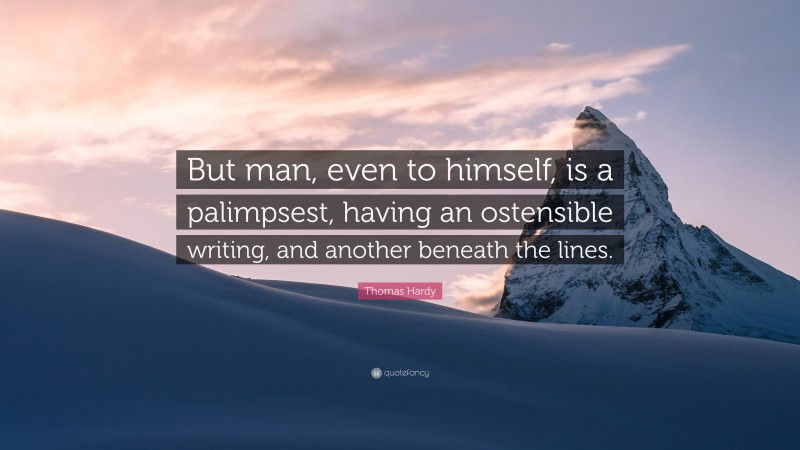 Thomas Hardy Quote: “But man, even to himself, is a palimpsest, having an ostensible writing, and another beneath the lines.”