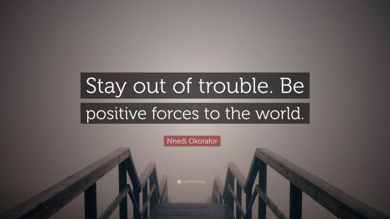 Nnedi Okorafor Quote: “Stay out of trouble. Be positive forces to the world.”