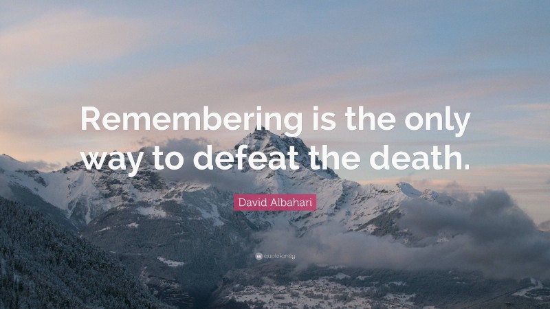 David Albahari Quote: “Remembering is the only way to defeat the death.”