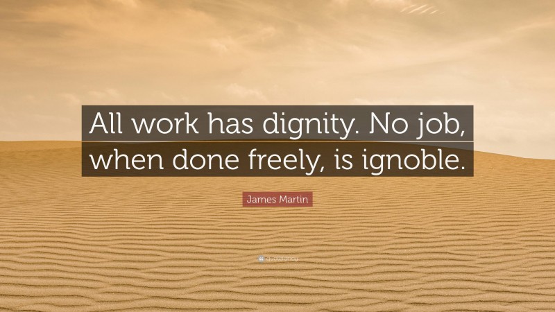 James Martin Quote: “All work has dignity. No job, when done freely, is ignoble.”