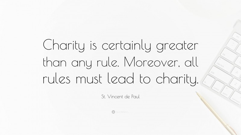 St. Vincent de Paul Quote: “Charity is certainly greater than any rule. Moreover, all rules must lead to charity.”