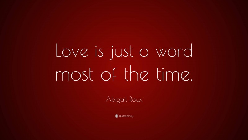 Abigail Roux Quote: “Love is just a word most of the time.”