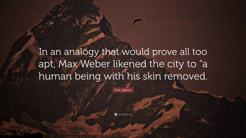 Erik Larson Quote: “In an analogy that would prove all too apt, Max Weber likened the city to “a human being with his skin removed.”