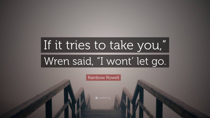 Rainbow Rowell Quote: “If it tries to take you,” Wren said, “I wont’ let go.”