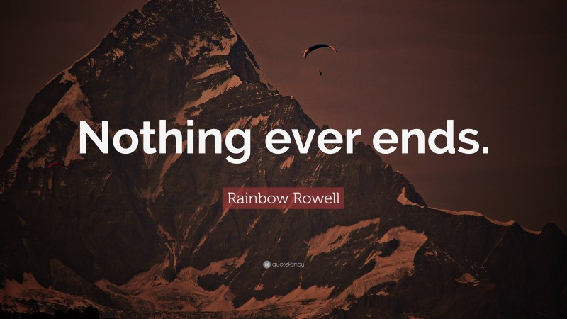 Rainbow Rowell Quote: “Nothing ever ends.”