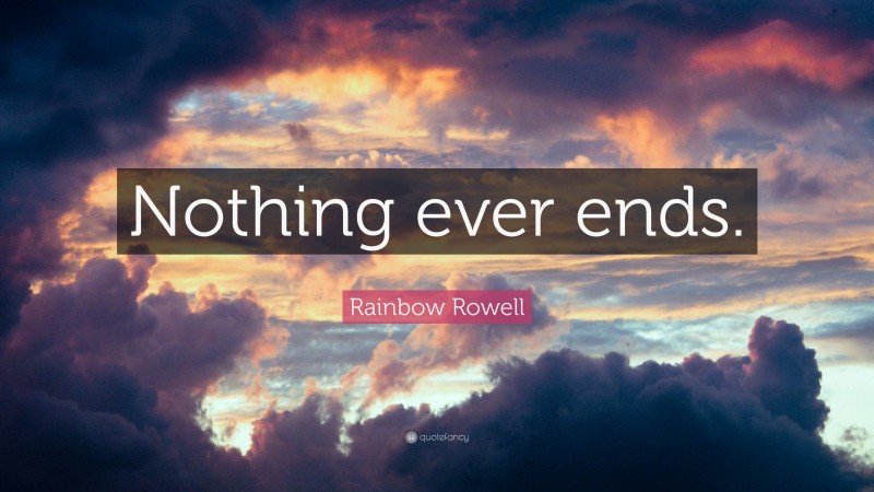 Rainbow Rowell Quote: “Nothing ever ends.”