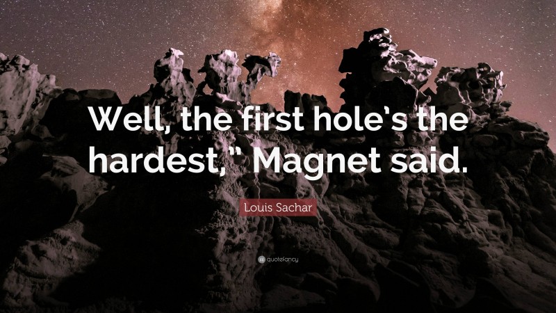 Louis Sachar Quote: “Well, the first hole’s the hardest,” Magnet said.”