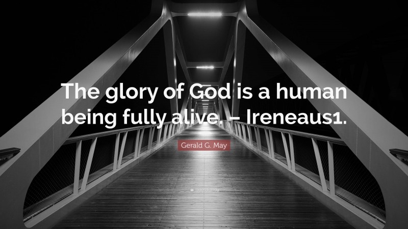 Gerald G. May Quote: “The glory of God is a human being fully alive. – Ireneaus1.”