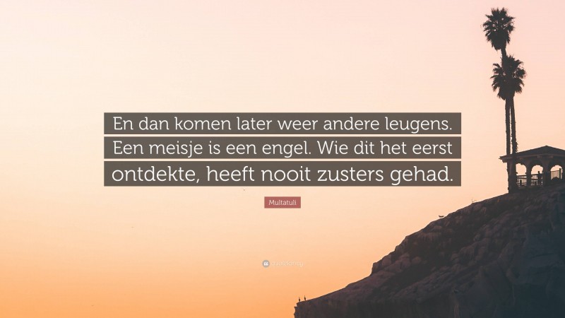 Multatuli Quote: “En dan komen later weer andere leugens. Een meisje is een engel. Wie dit het eerst ontdekte, heeft nooit zusters gehad.”