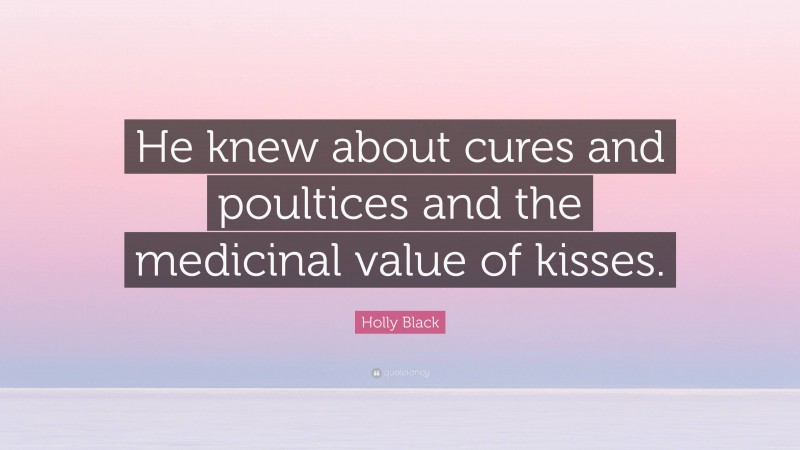 Holly Black Quote: “He knew about cures and poultices and the medicinal value of kisses.”
