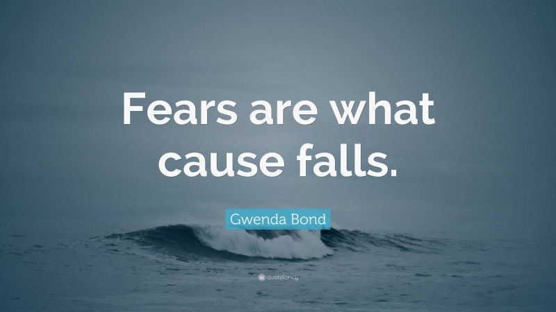 Gwenda Bond Quote: “Fears are what cause falls.”