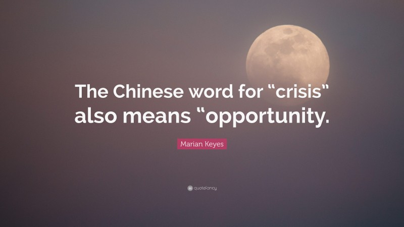 Marian Keyes Quote: “The Chinese word for “crisis” also means “opportunity.”