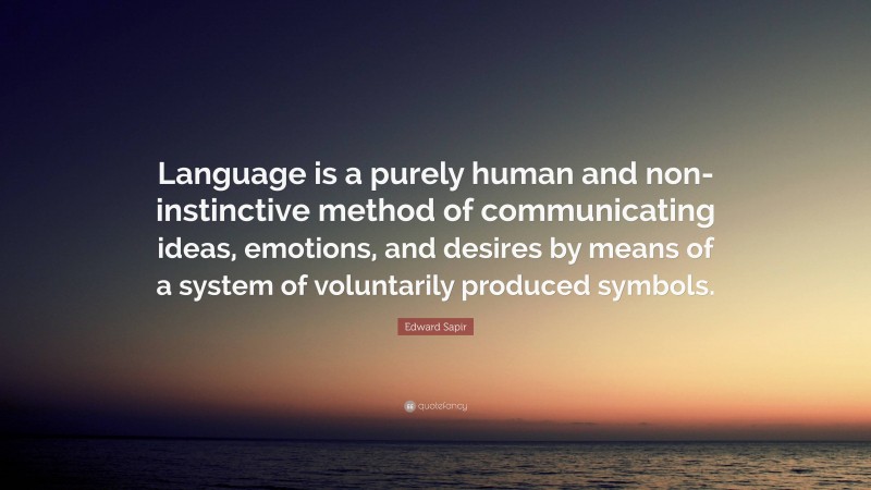 Edward Sapir Quote: “Language is a purely human and non-instinctive method of communicating ideas, emotions, and desires by means of a system of voluntarily produced symbols.”
