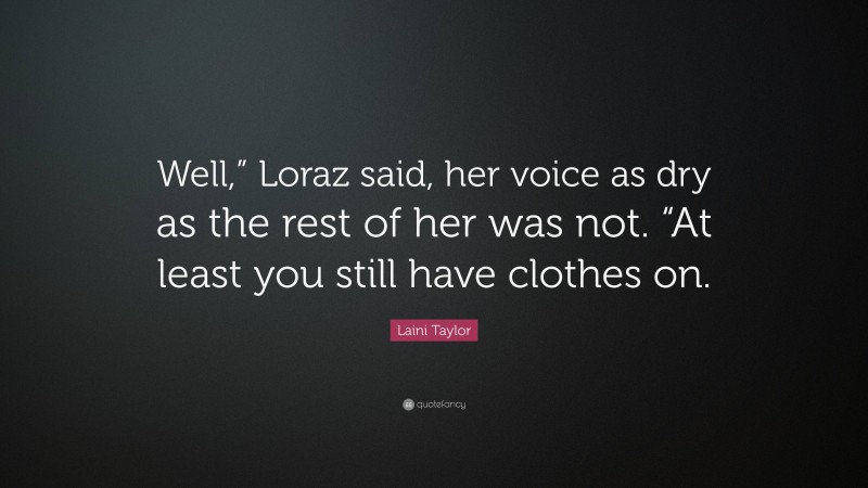 Laini Taylor Quote: “Well,” Loraz said, her voice as dry as the rest of her was not. “At least you still have clothes on.”